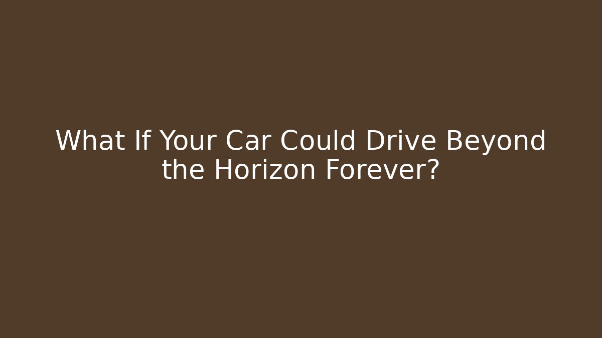 What If Your Car Could Drive Beyond the Horizon Forever? - Critter Realm