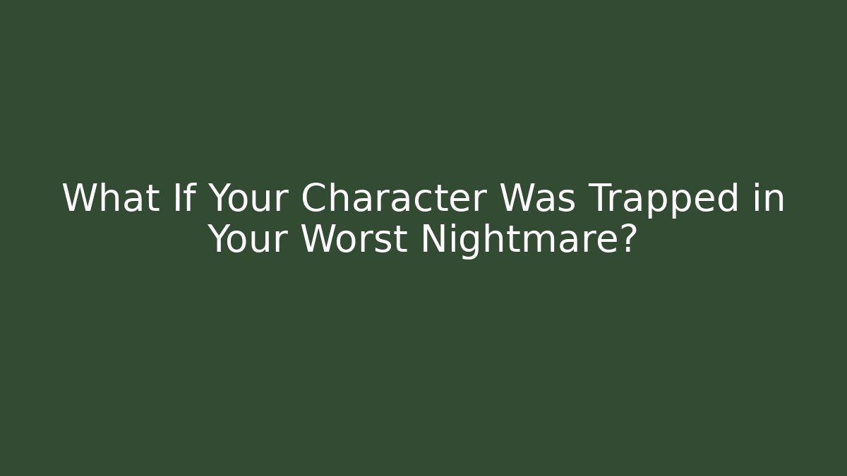 What If Your Character Was Trapped in Your Worst Nightmare?