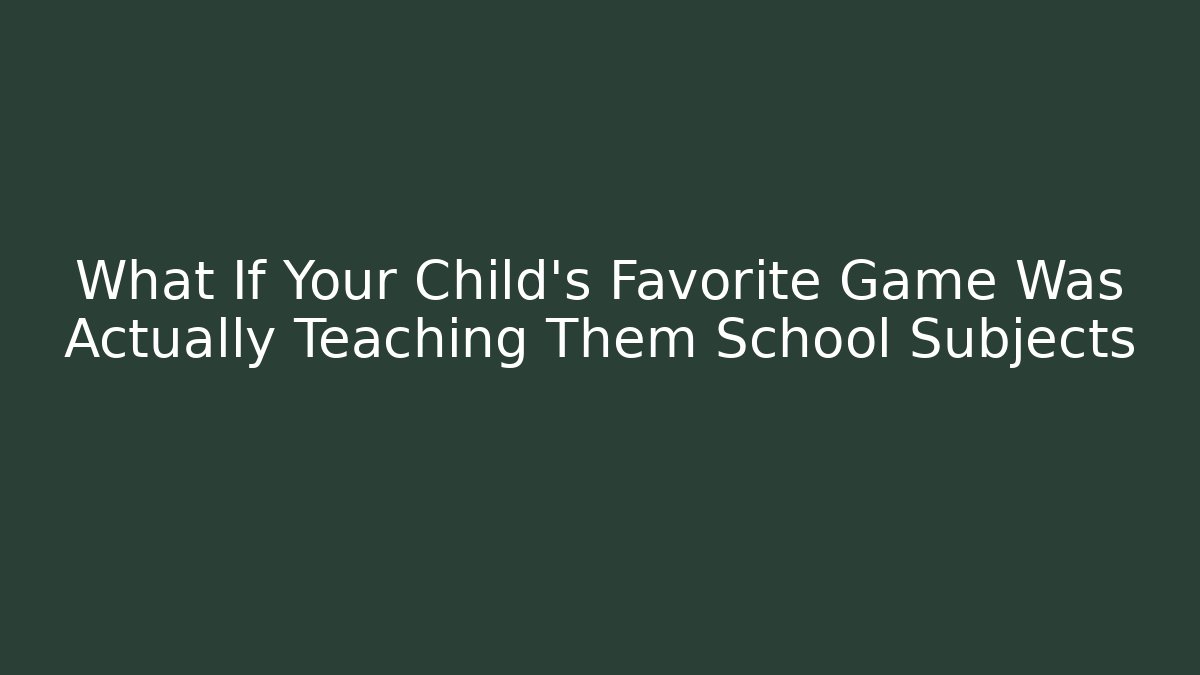 What If Your Child’s Favorite Game Was Actually Teaching Them School Subjects