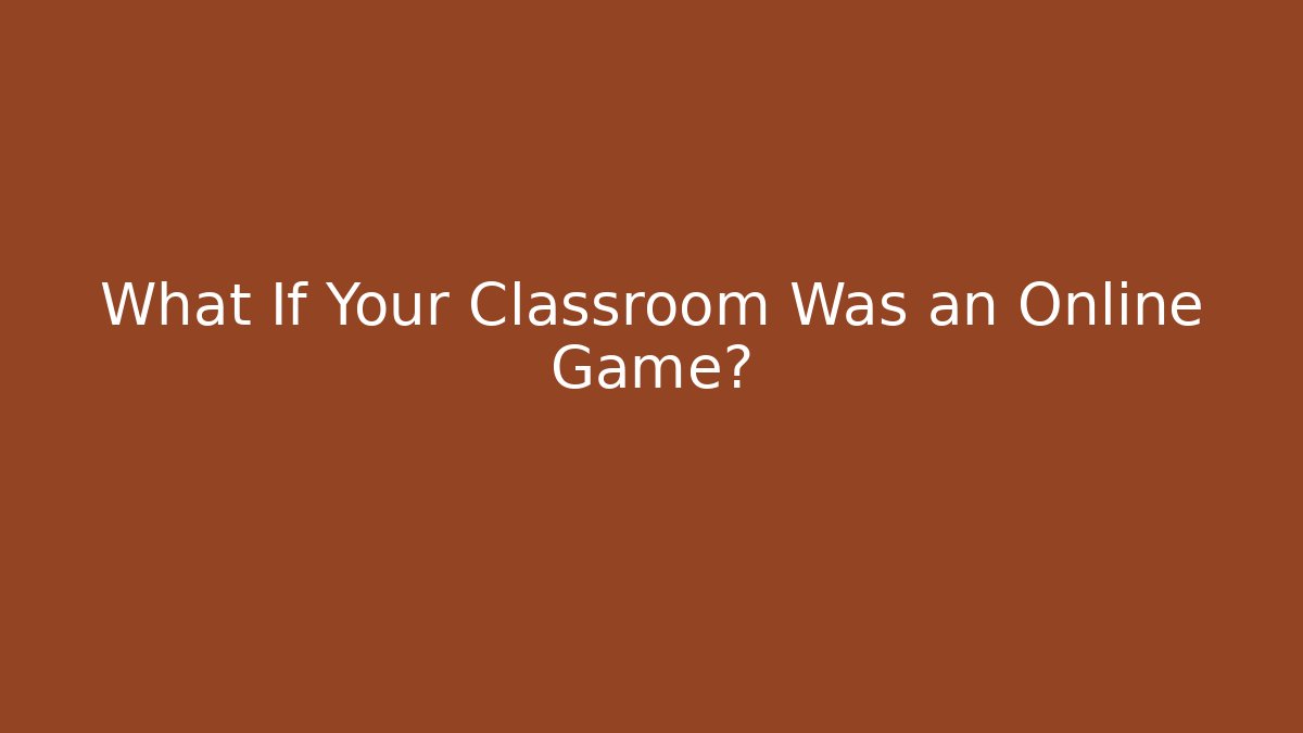 What If Your Classroom Was an Online Game?