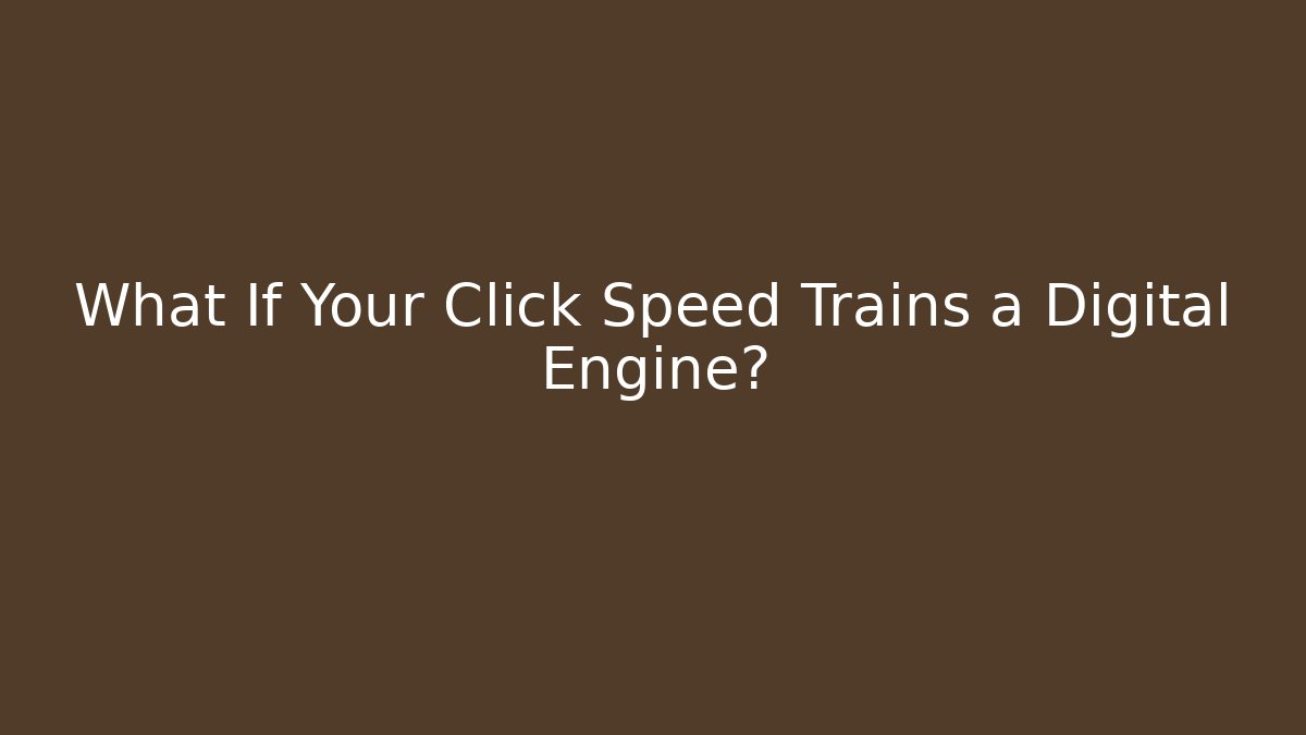 What If Your Click Speed Trains a Digital Engine?