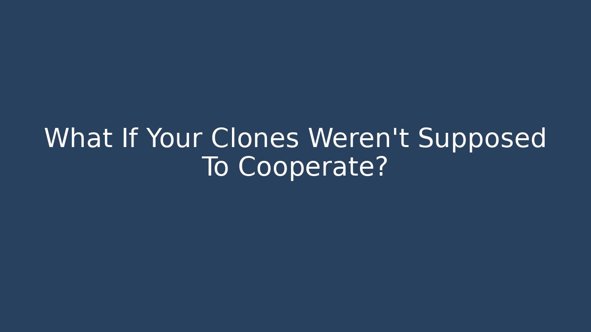 What If Your Clones Weren't Supposed To Cooperate?