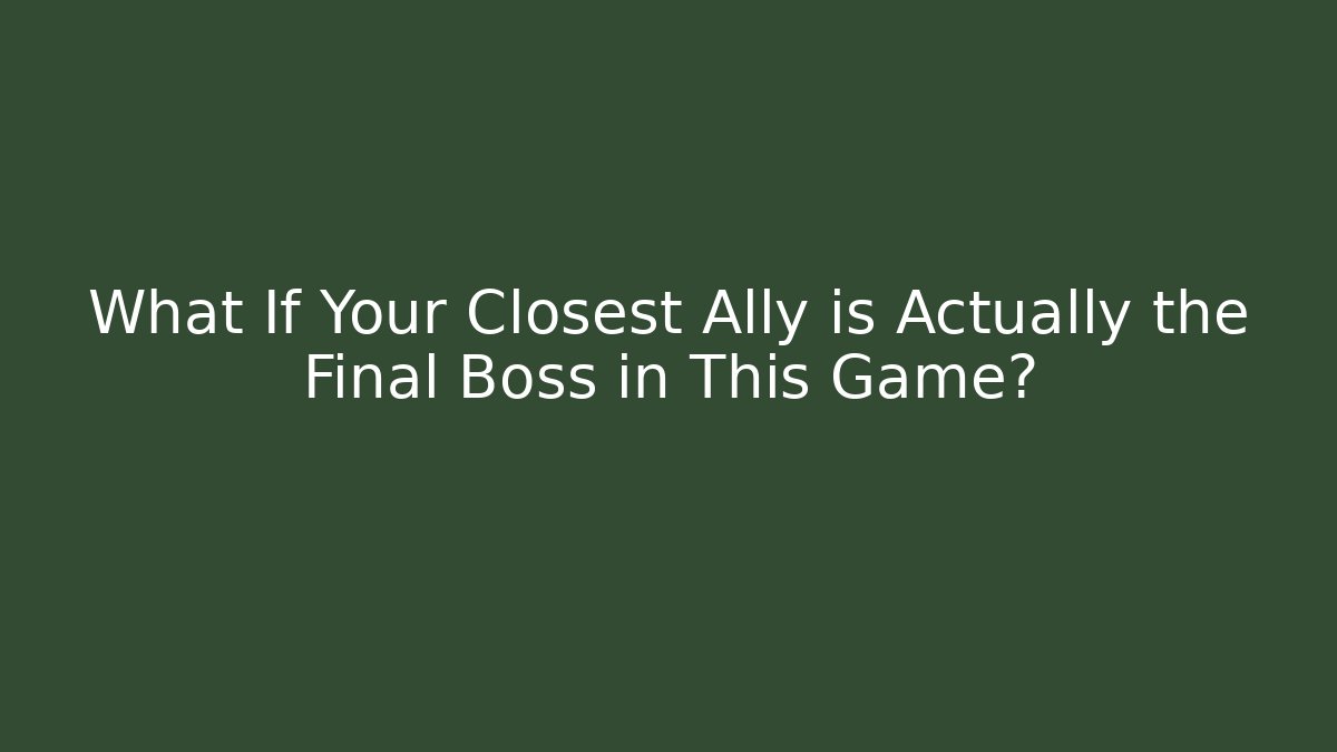 What If Your Closest Ally is Actually the Final Boss in This Game?
