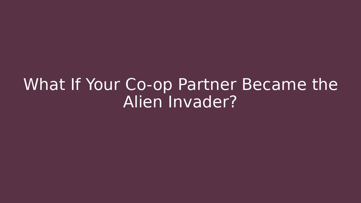 What If Your Co-op Partner Became the Alien Invader?