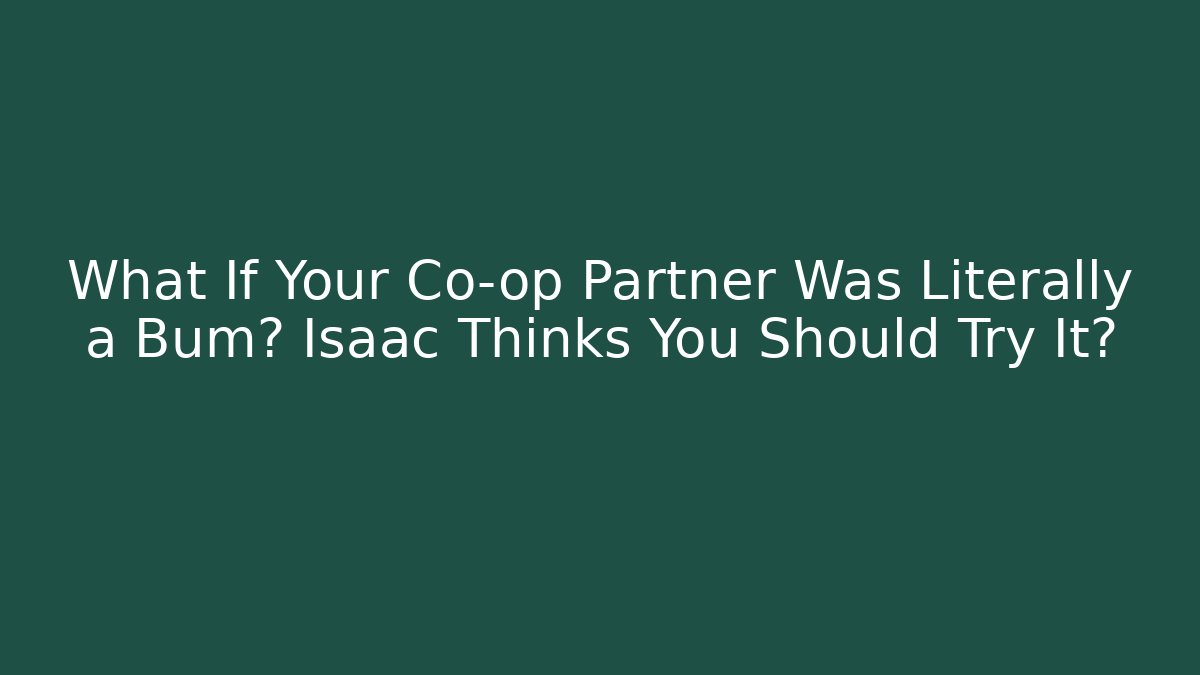 What If Your Co-op Partner Was Literally a Bum? Isaac Thinks You Should Try It?