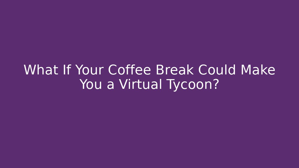 What If Your Coffee Break Could Make You a Virtual Tycoon?
