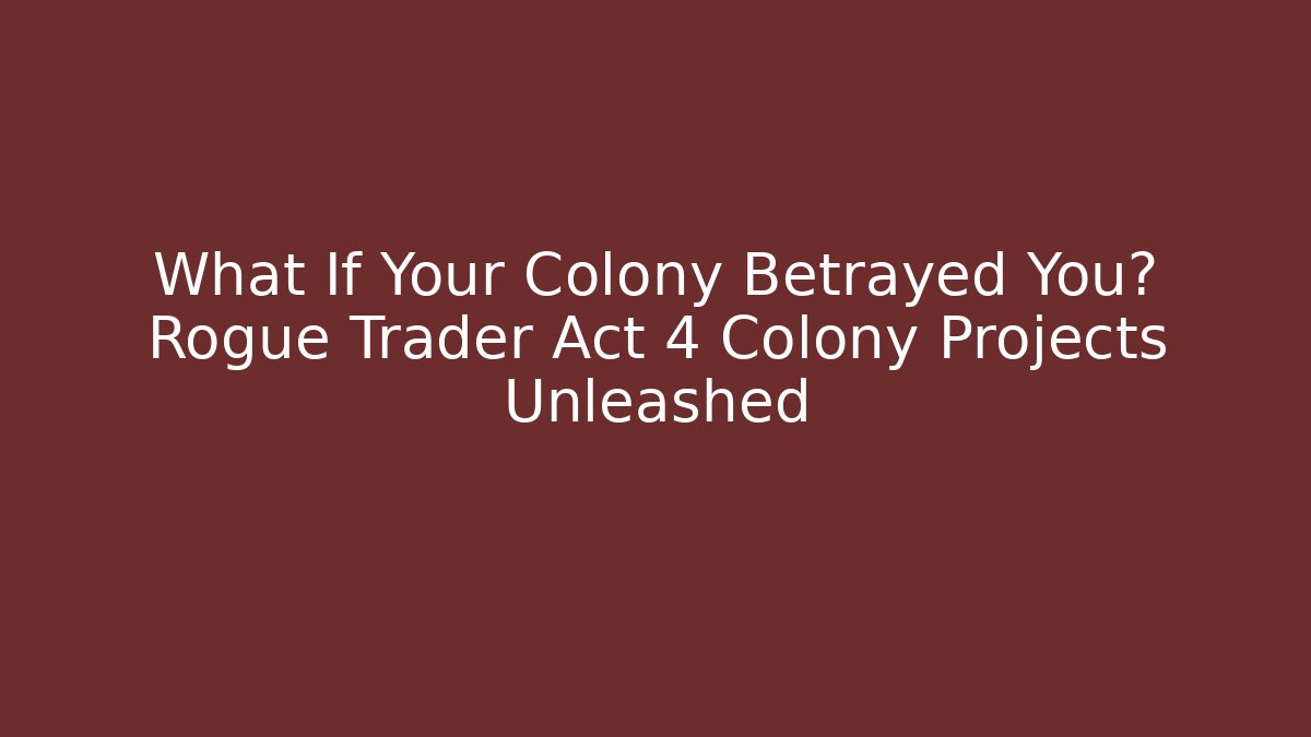 What If Your Colony Betrayed You? Rogue Trader Act 4 Colony Projects Unleashed