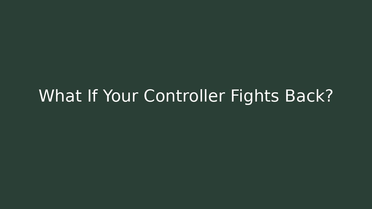 What If Your Controller Fights Back?