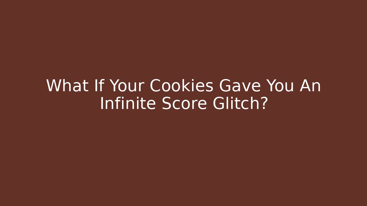 What If Your Cookies Gave You An Infinite Score Glitch?