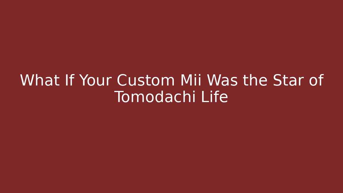 What If Your Custom Mii Was the Star of Tomodachi Life