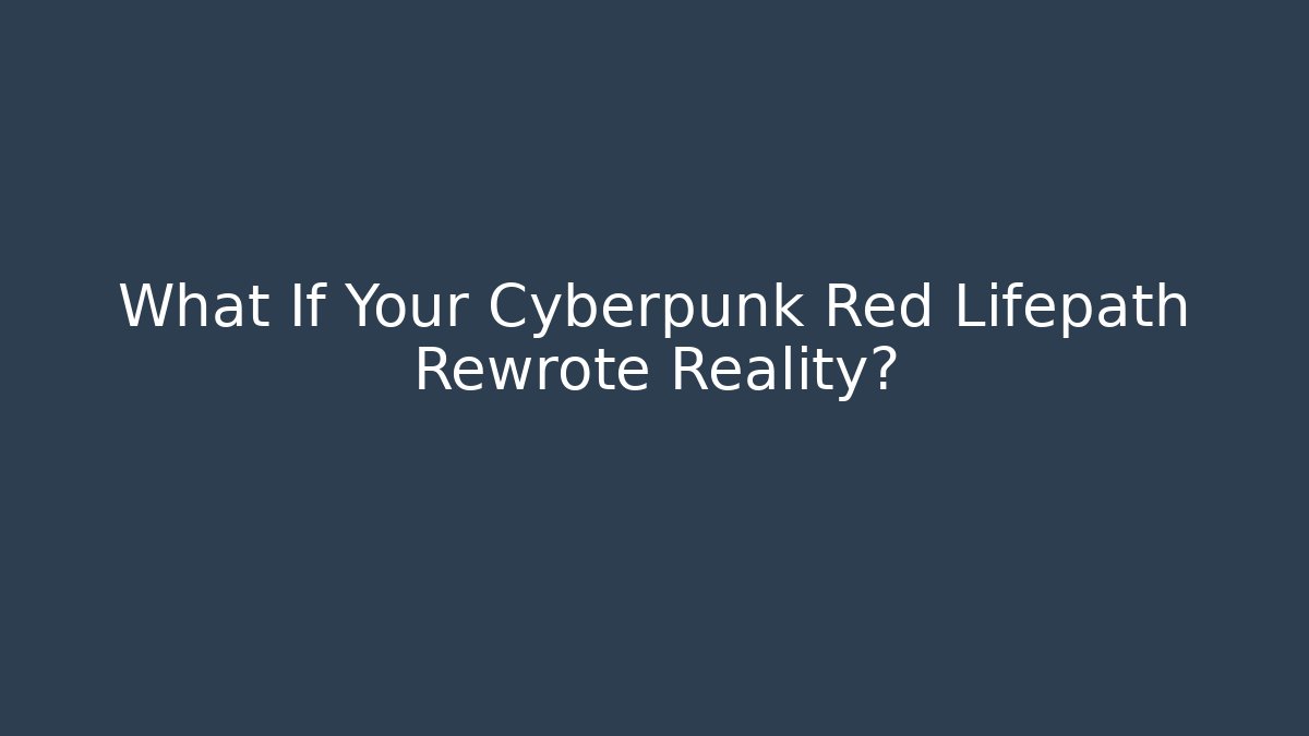 What If Your Cyberpunk Red Lifepath Rewrote Reality?
