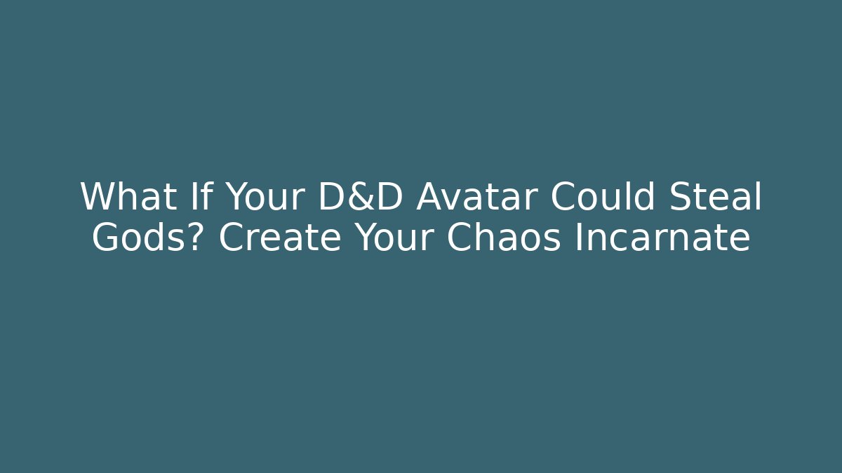 What If Your D&D Avatar Could Steal Gods? Create Your Chaos Incarnate