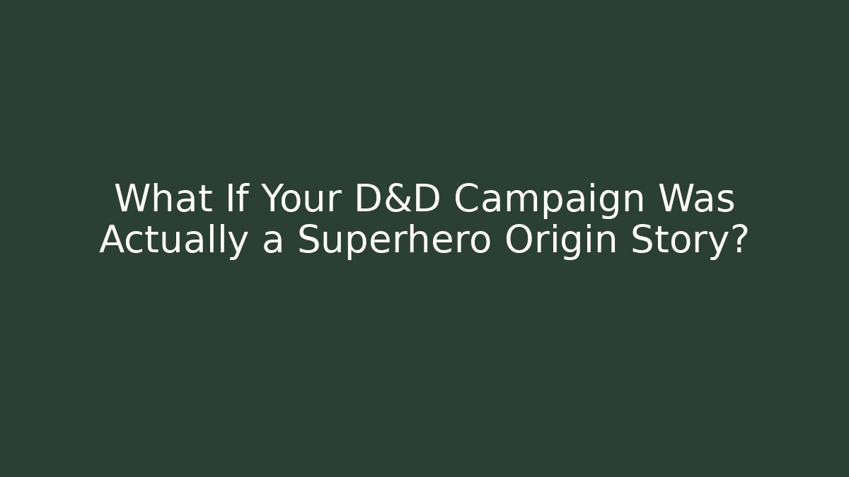 What If Your D&D Campaign Was Actually a Superhero Origin Story?