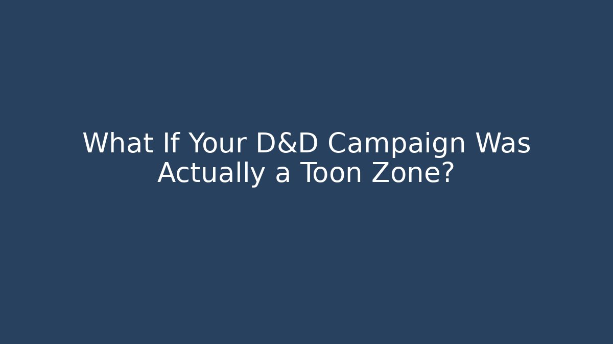 What If Your D&D Campaign Was Actually a Toon Zone?