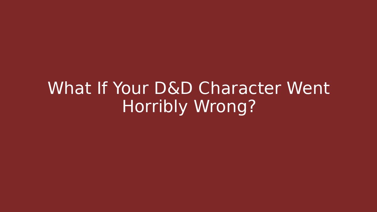 What If Your D&D Character Went Horribly Wrong?