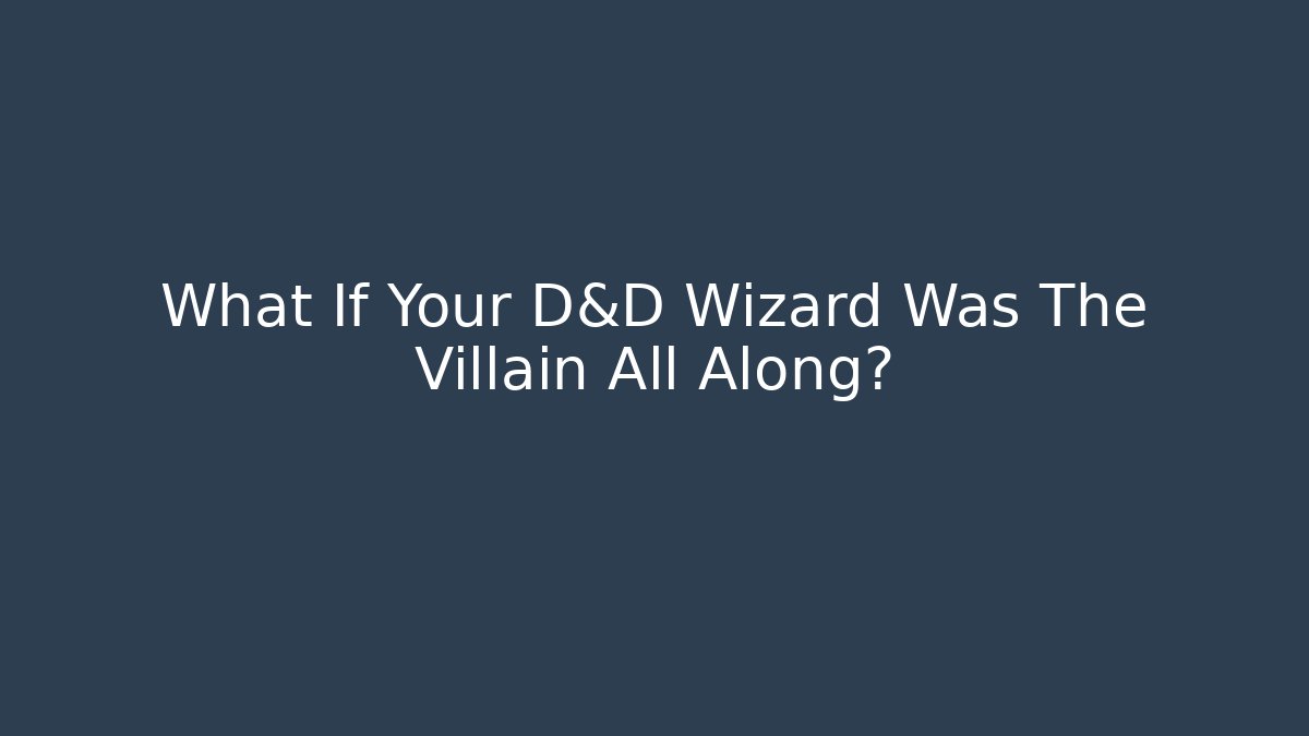 What If Your D&D Wizard Was The Villain All Along?