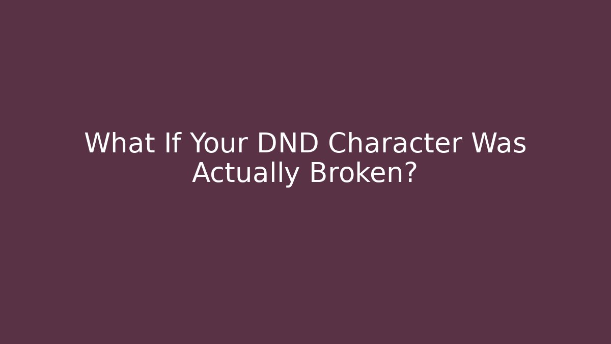 What If Your DND Character Was Actually Broken?