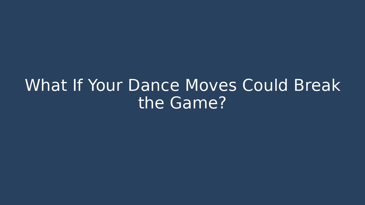 What If Your Dance Moves Could Break the Game?
