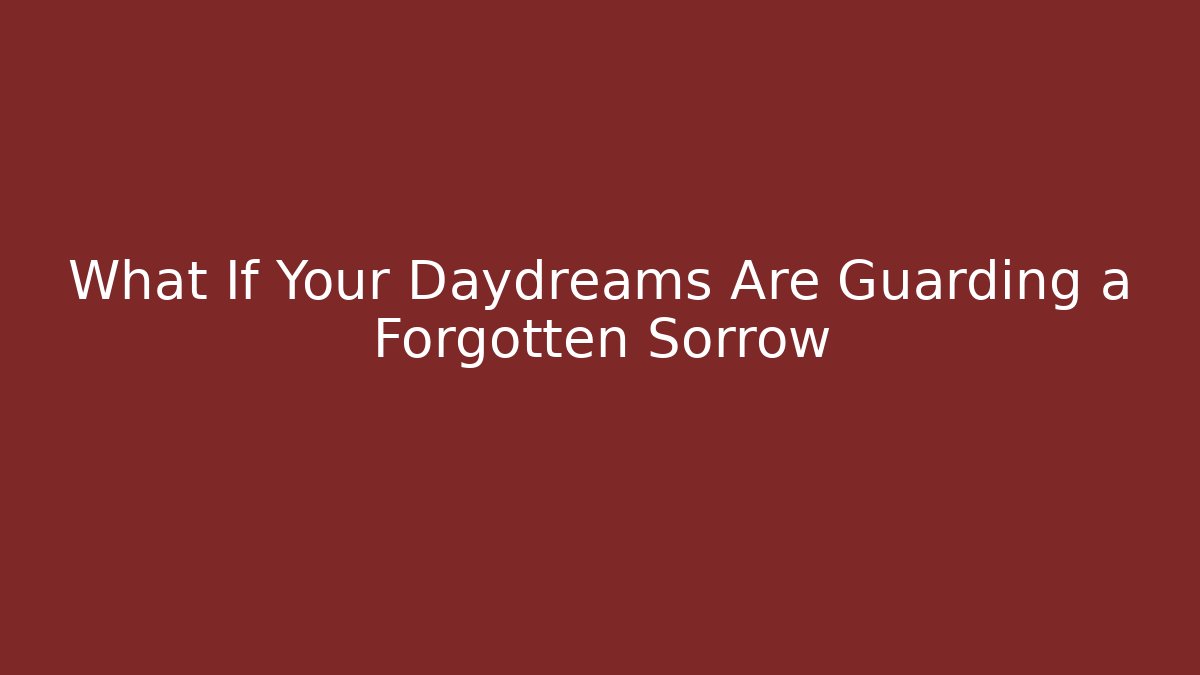 What If Your Daydreams Are Guarding a Forgotten Sorrow