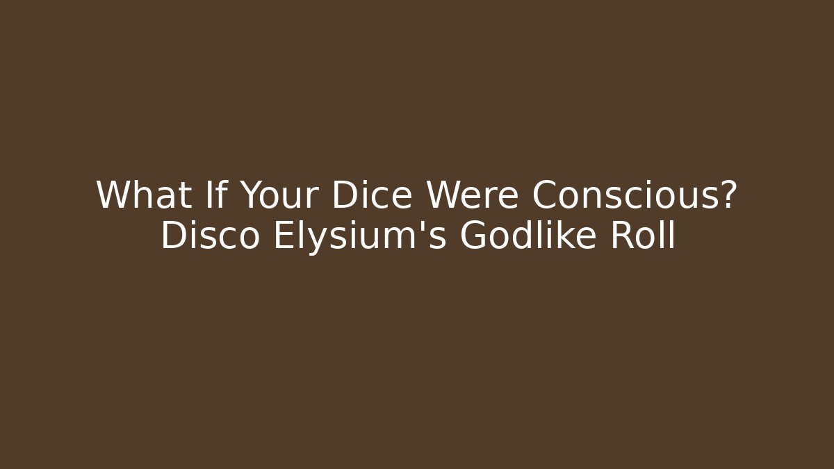 What If Your Dice Were Conscious? Disco Elysium’s Godlike Roll
