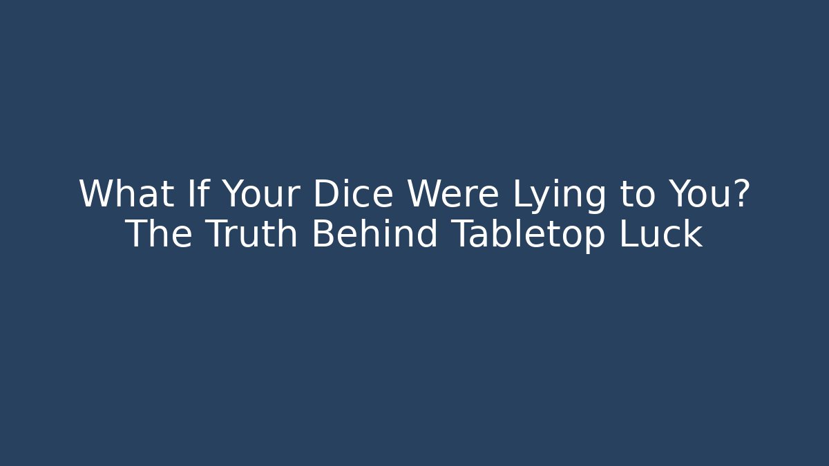 What If Your Dice Were Lying to You? The Truth Behind Tabletop Luck