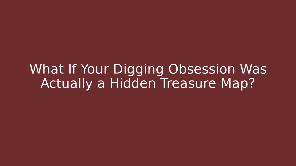 What If Your Digging Obsession Was Actually a Hidden Treasure Map?