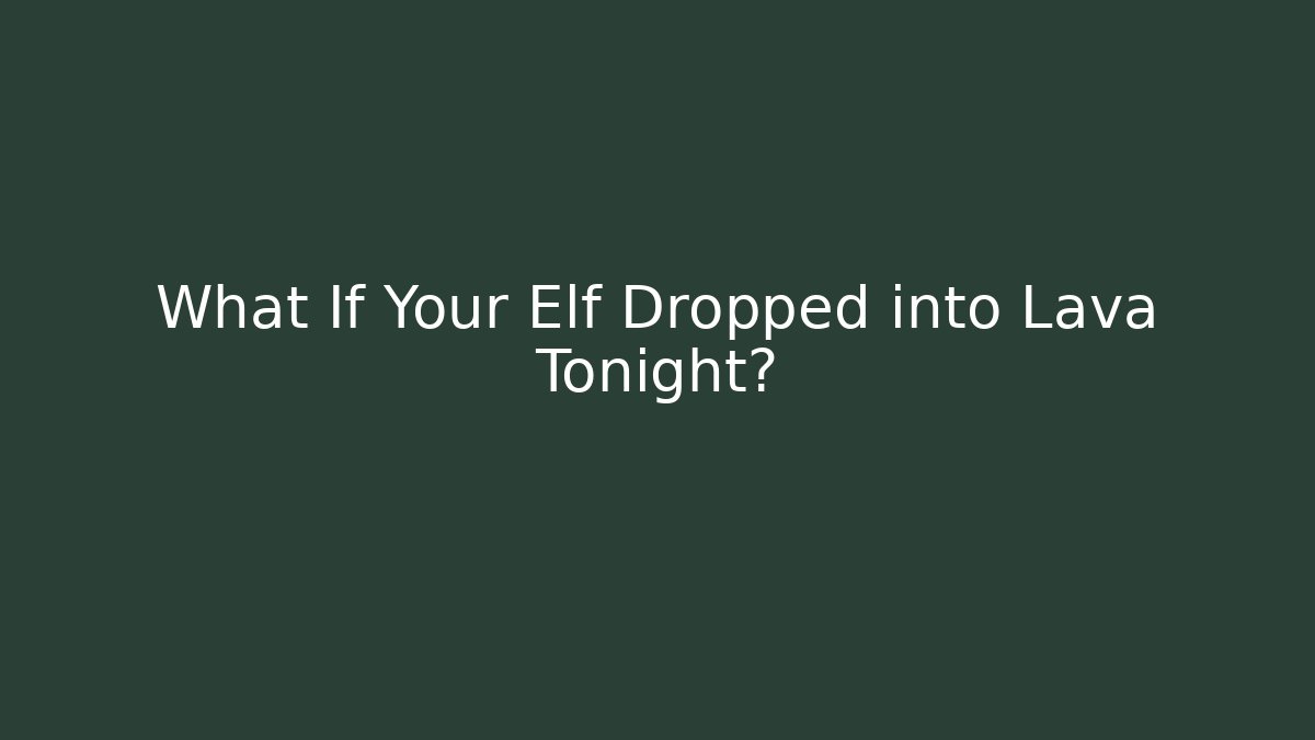 What If Your Elf Dropped into Lava Tonight? - Critter Realm