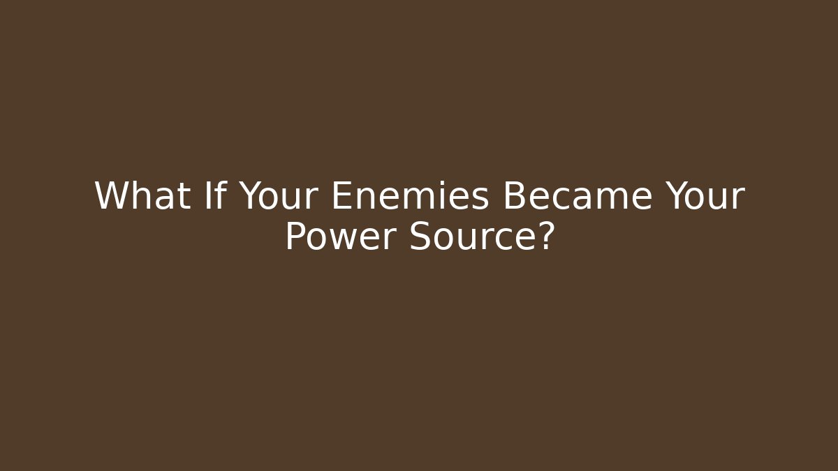 What If Your Enemies Became Your Power Source?