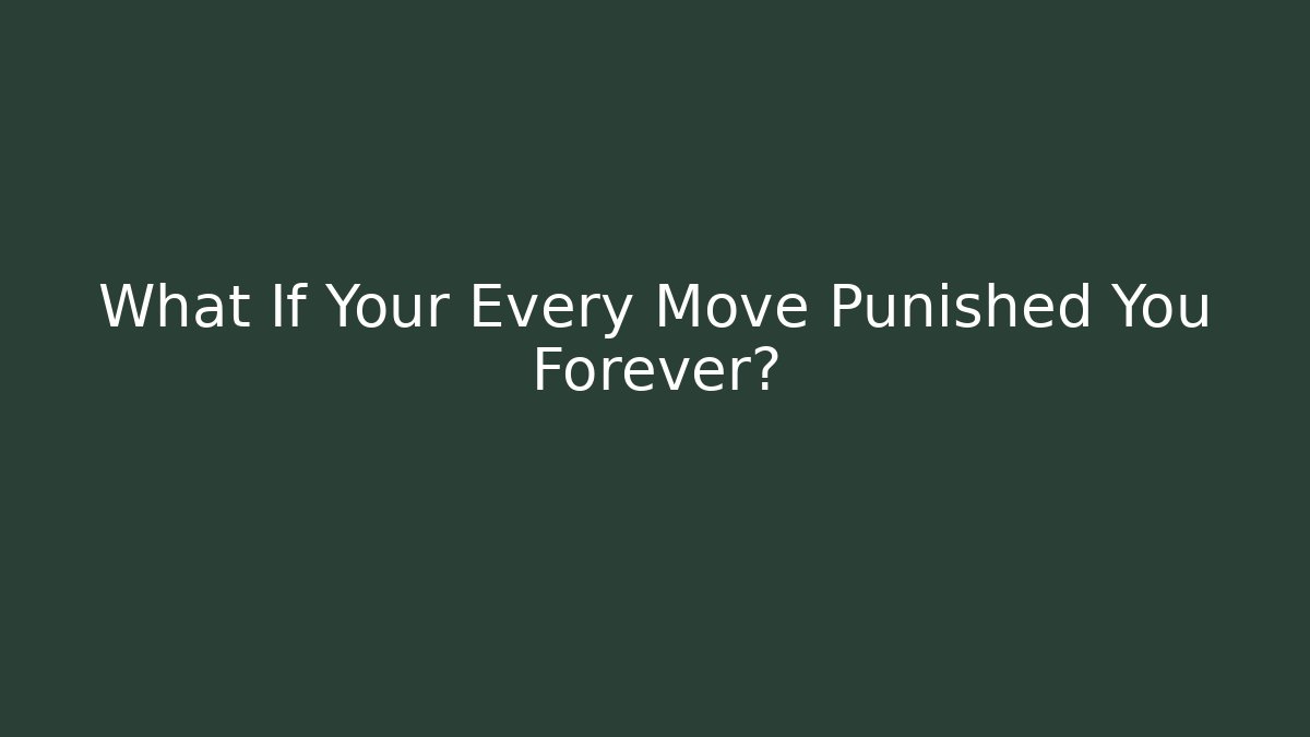 What If Your Every Move Punished You Forever?