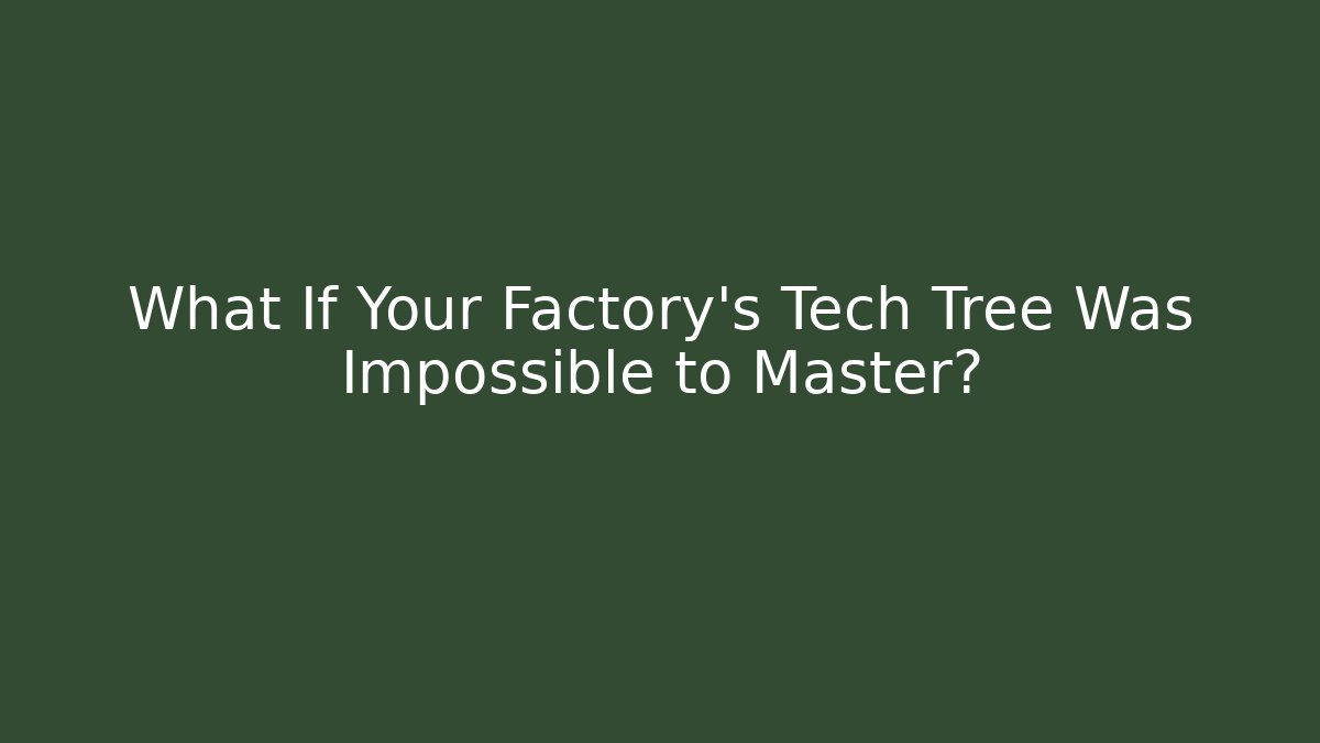 What If Your Factory's Tech Tree Was Impossible to Master?