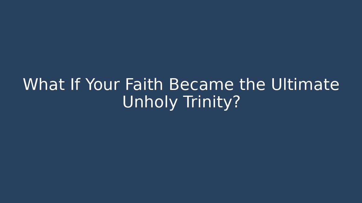 What If Your Faith Became the Ultimate Unholy Trinity?