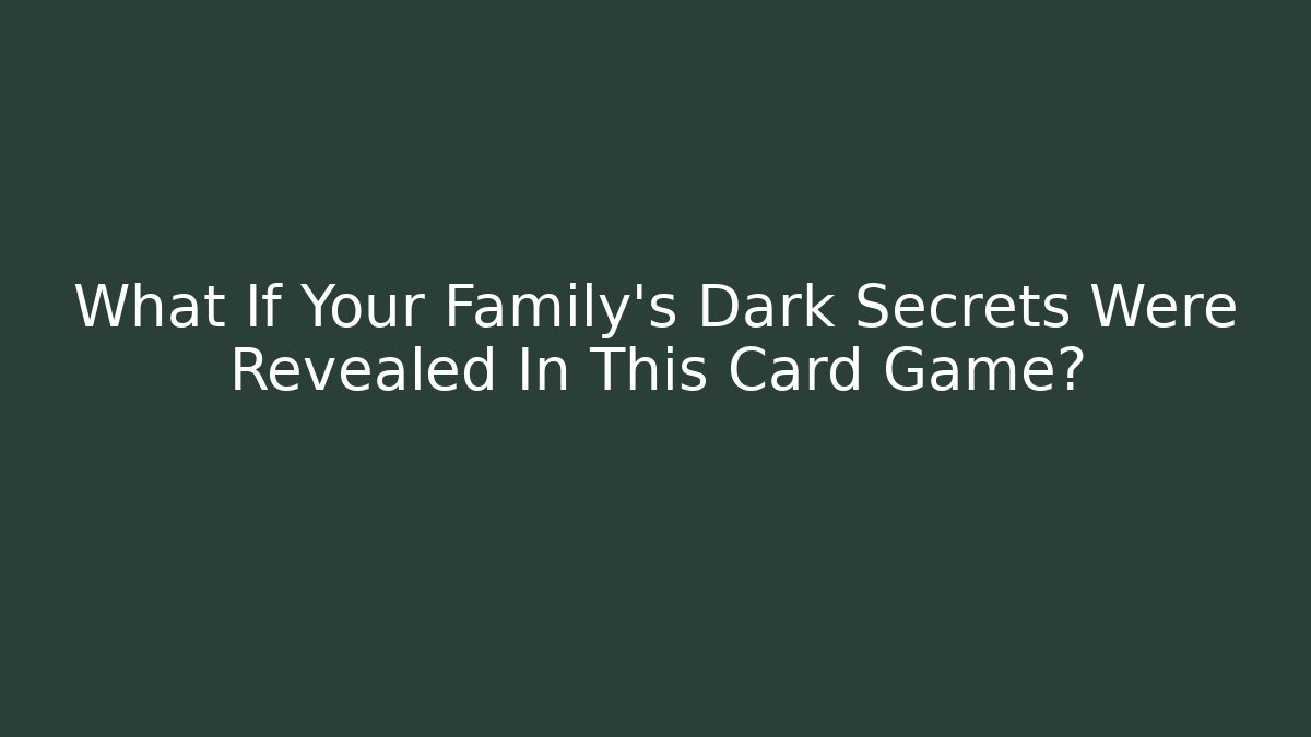 What If Your Family’s Dark Secrets Were Revealed In This Card Game?