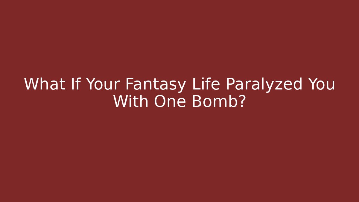 What If Your Fantasy Life Paralyzed You With One Bomb?
