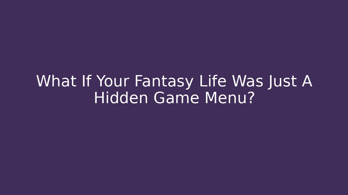 What If Your Fantasy Life Was Just A Hidden Game Menu?