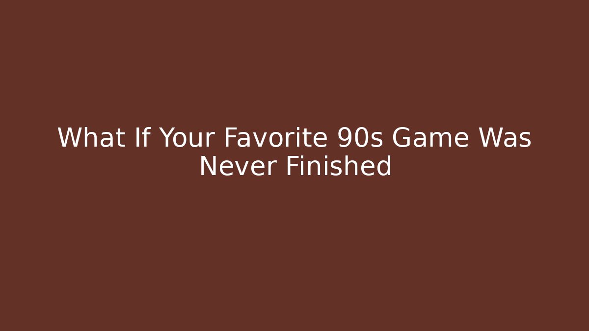 What If Your Favorite 90s Game Was Never Finished