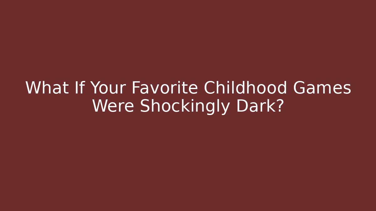 What If Your Favorite Childhood Games Were Shockingly Dark?