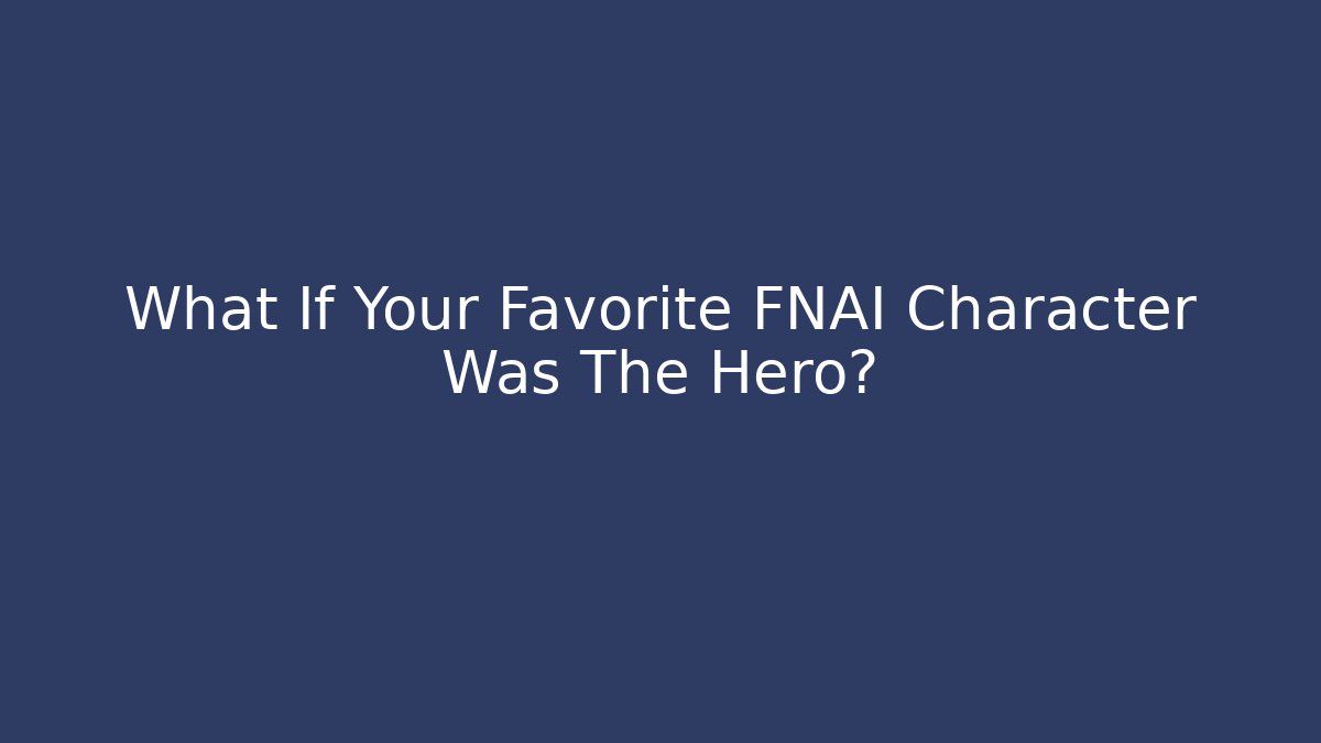 What If Your Favorite FNAI Character Was The Hero?