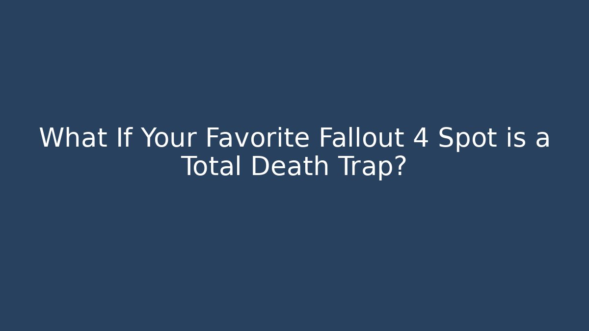 What If Your Favorite Fallout 4 Spot is a Total Death Trap?