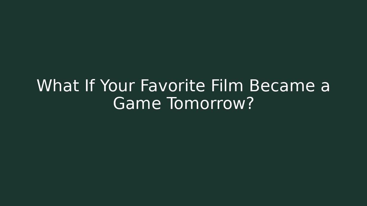 What If Your Favorite Film Became a Game Tomorrow?