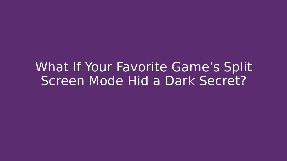 What If Your Favorite Game's Split Screen Mode Hid a Dark Secret?