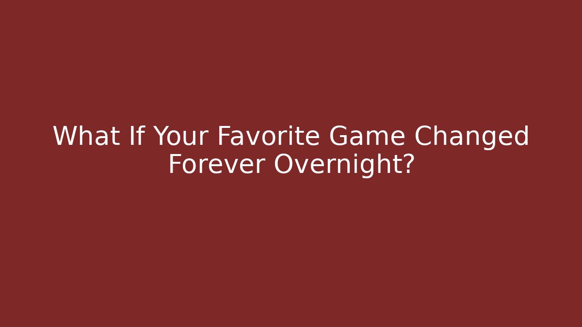 What If Your Favorite Game Changed Forever Overnight?