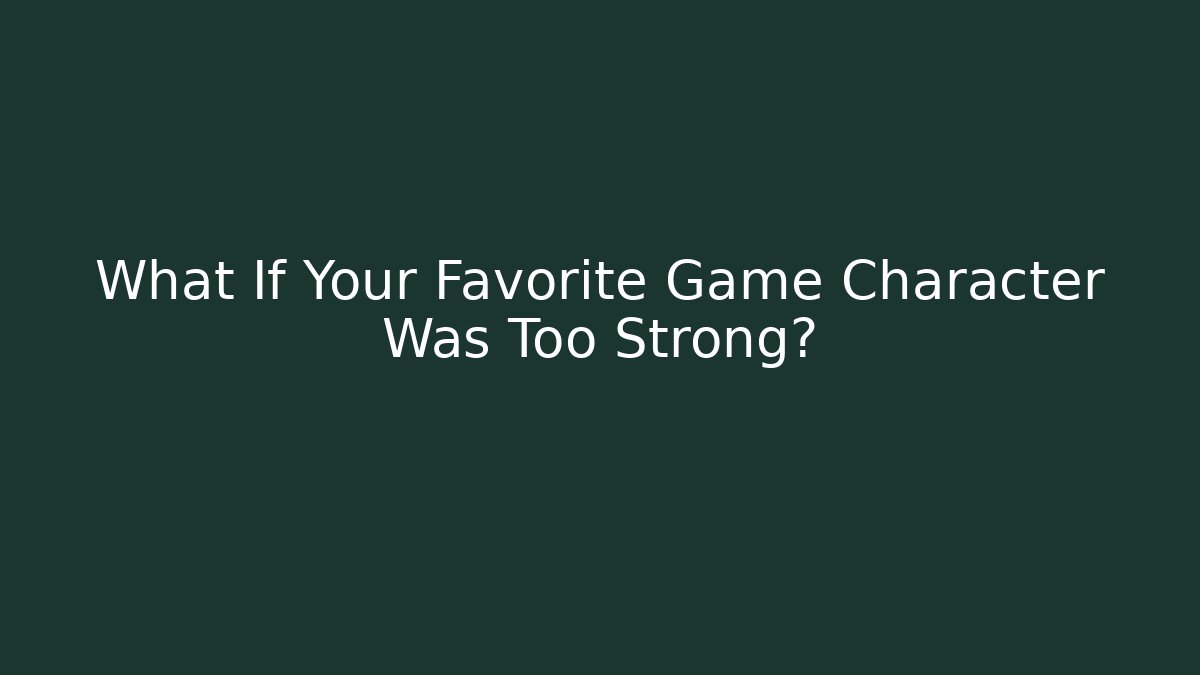What If Your Favorite Game Character Was Too Strong?