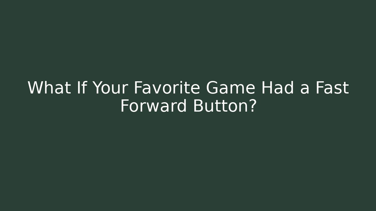 What If Your Favorite Game Had a Fast Forward Button? - Critter Realm