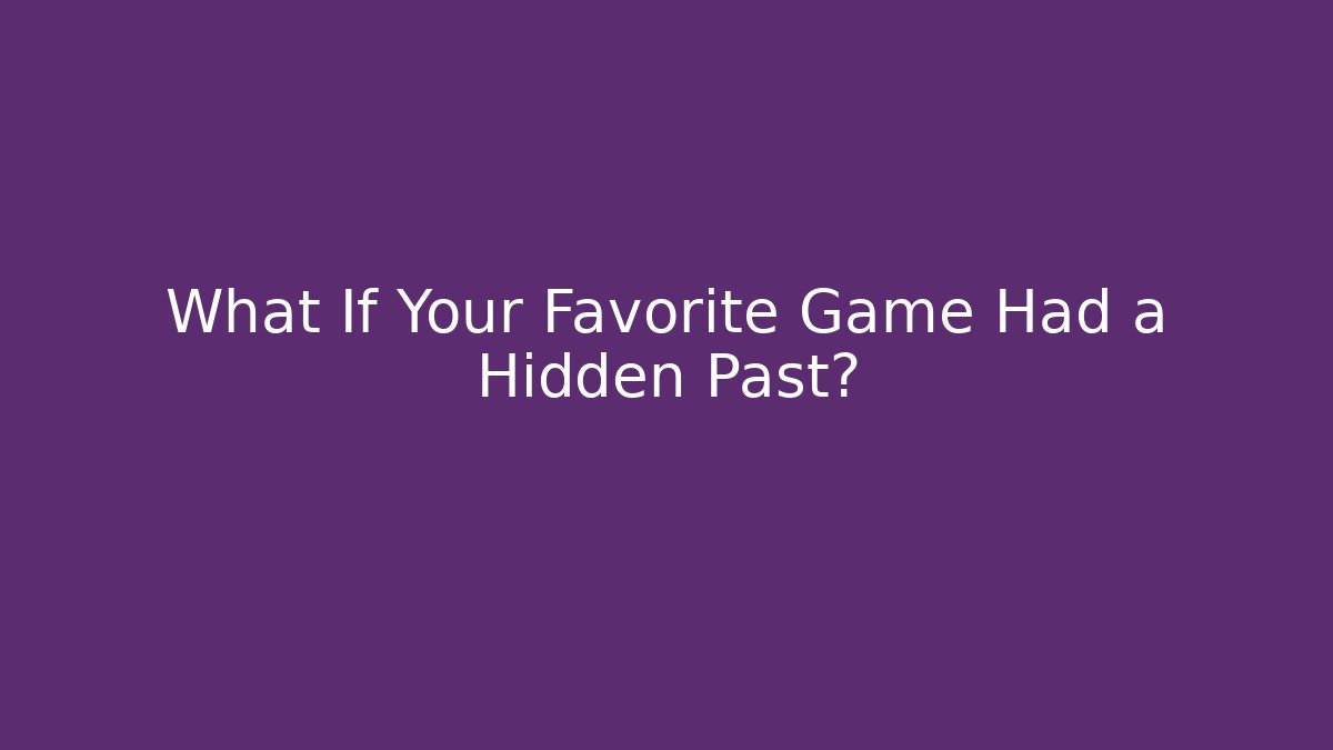 What If Your Favorite Game Had a Hidden Past?