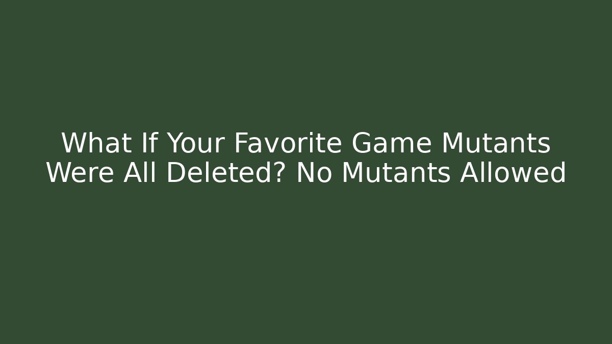 What If Your Favorite Game Mutants Were All Deleted? No Mutants Allowed