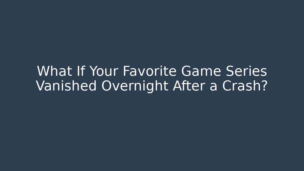 What If Your Favorite Game Series Vanished Overnight After a Crash?