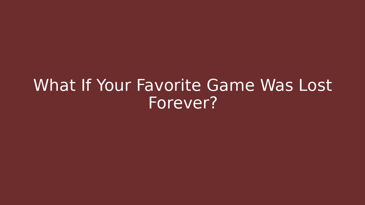 What If Your Favorite Game Was Lost Forever?
