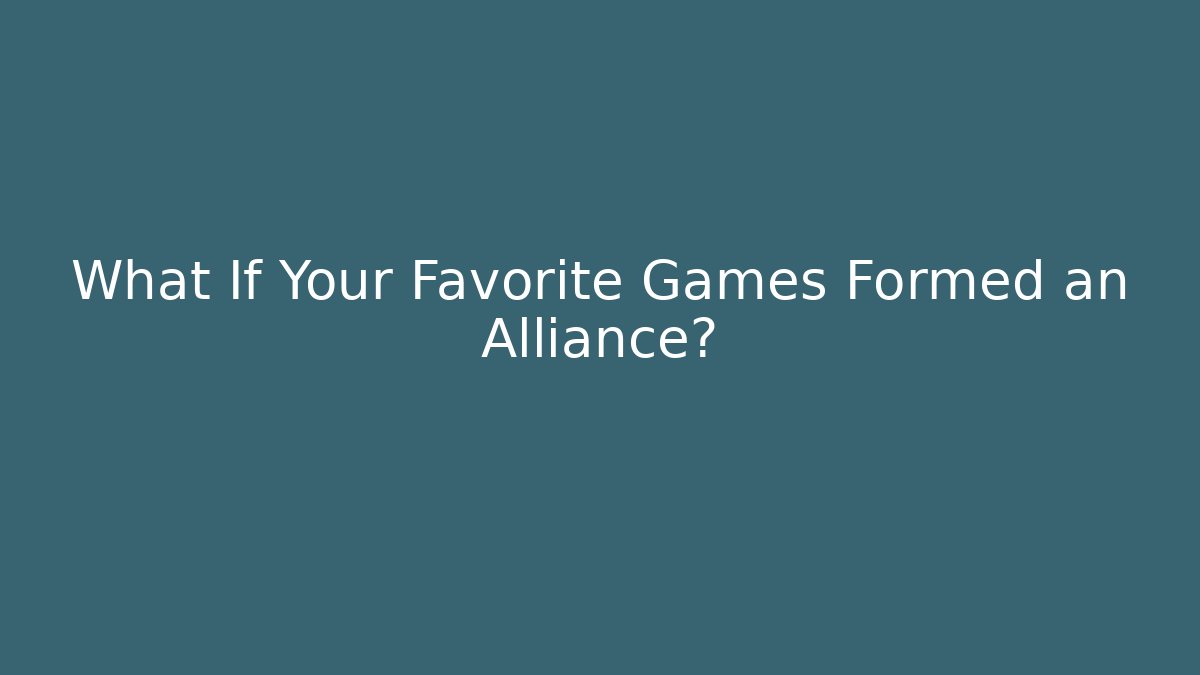 What If Your Favorite Games Formed an Alliance?