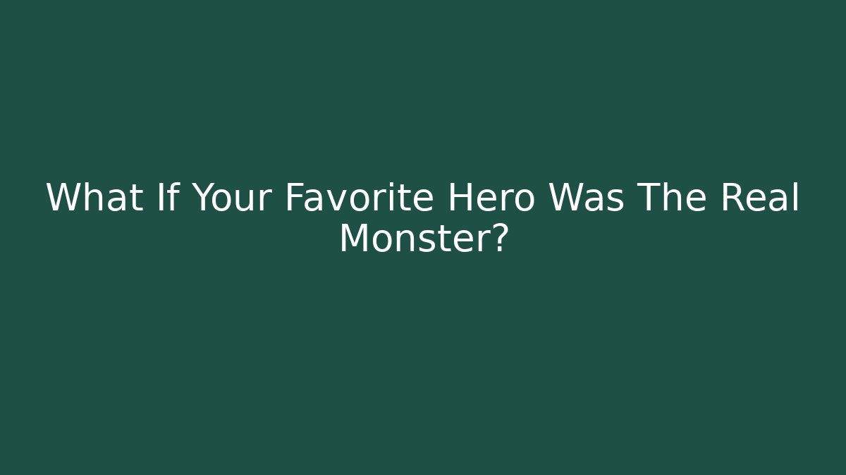 What If Your Favorite Hero Was The Real Monster?