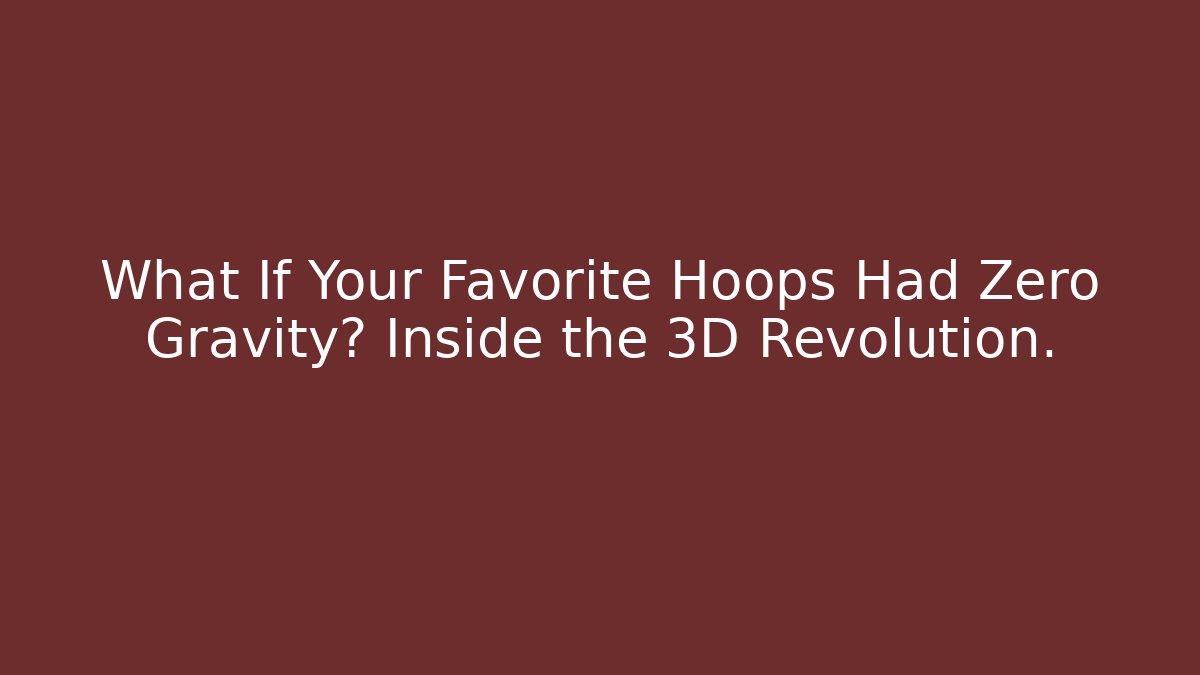 What If Your Favorite Hoops Had Zero Gravity? Inside the 3D Revolution.